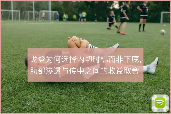 戈登为何选择内切时机而非下底,肋部渗透与传中之间的收益取舍