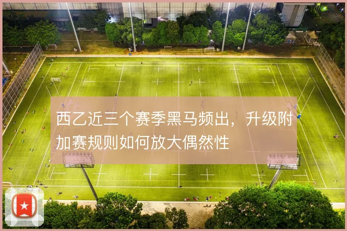 西乙近三个赛季黑马频出，升级附加赛规则如何放大偶然性
