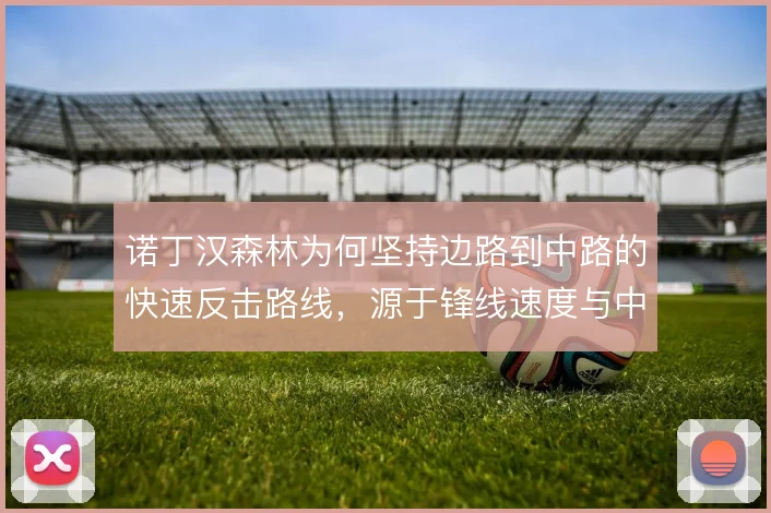 诺丁汉森林为何坚持边路到中路的快速反击路线，源于锋线速度与中场跑动