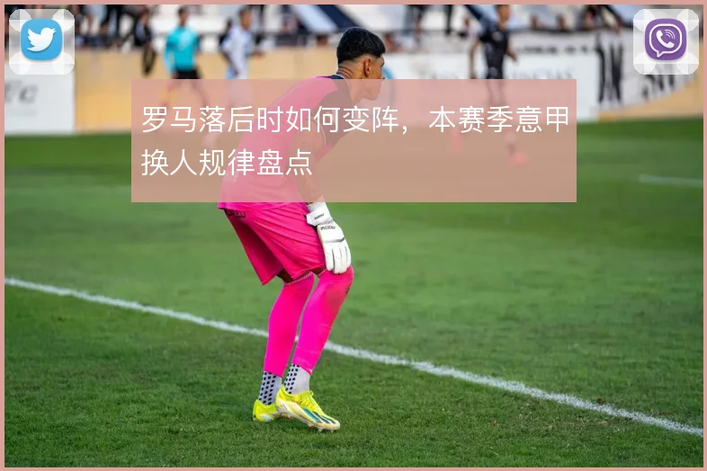 罗马落后时如何变阵，本赛季意甲换人规律盘点