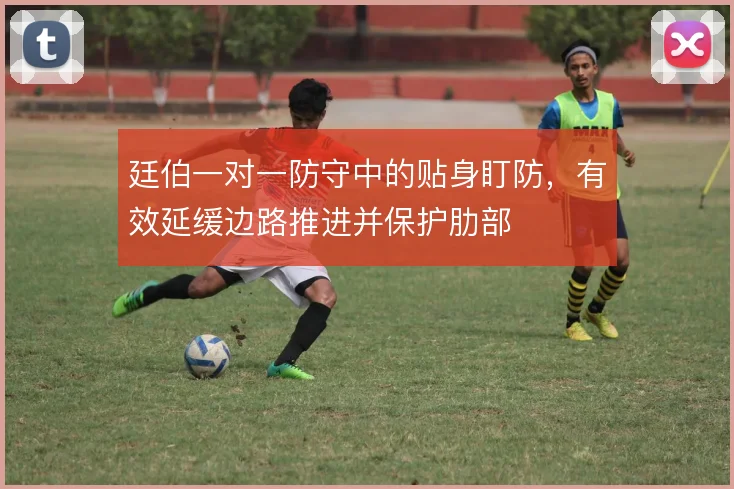 廷伯一对一防守中的贴身盯防,有效延缓边路推进并保护肋部