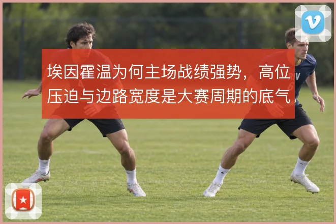 埃因霍温为何主场战绩强势，高位压迫与边路宽度是大赛周期的底气