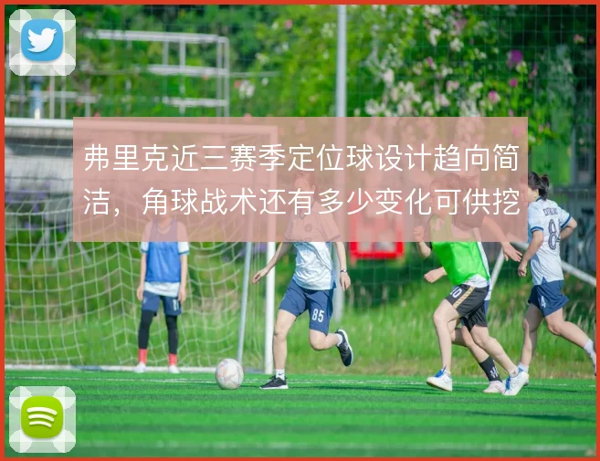 弗里克近三赛季定位球设计趋向简洁,角球战术还有多少变化可供挖掘