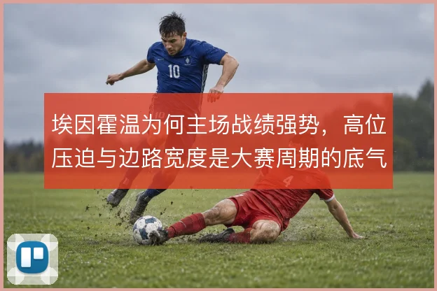 埃因霍温为何主场战绩强势，高位压迫与边路宽度是大赛周期的底气