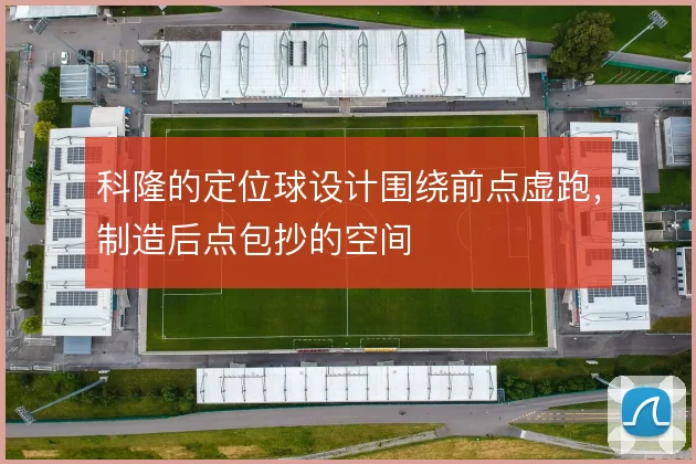 科隆的定位球设计围绕前点虚跑,制造后点包抄的空间