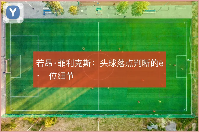 若昂·菲利克斯：头球落点判断的跑位细节