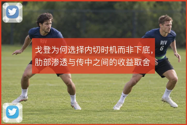 戈登为何选择内切时机而非下底,肋部渗透与传中之间的收益取舍