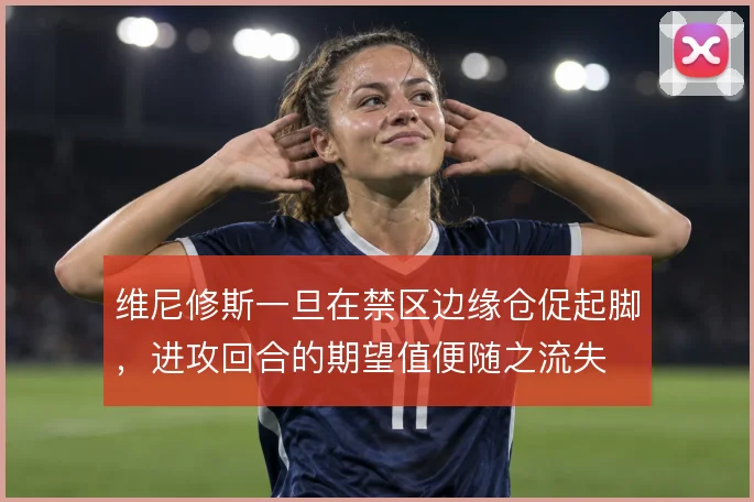 维尼修斯一旦在禁区边缘仓促起脚，进攻回合的期望值便随之流失