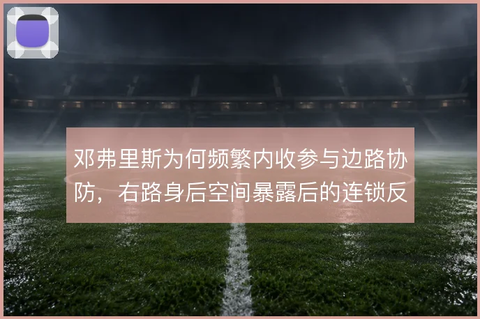 邓弗里斯为何频繁内收参与边路协防，右路身后空间暴露后的连锁反应