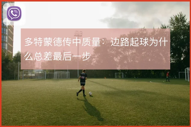 多特蒙德传中质量：边路起球为什么总差最后一步