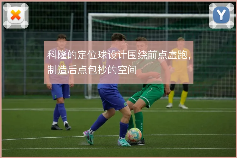 科隆的定位球设计围绕前点虚跑,制造后点包抄的空间