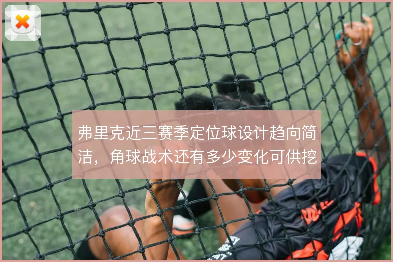 弗里克近三赛季定位球设计趋向简洁,角球战术还有多少变化可供挖掘