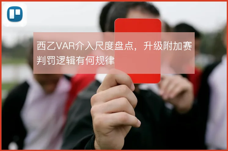西乙VAR介入尺度盘点，升级附加赛判罚逻辑有何规律