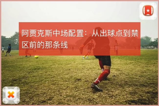 阿贾克斯中场配置:从出球点到禁区前的那条线