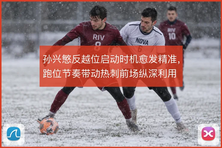 孙兴慜反越位启动时机愈发精准,跑位节奏带动热刺前场纵深利用