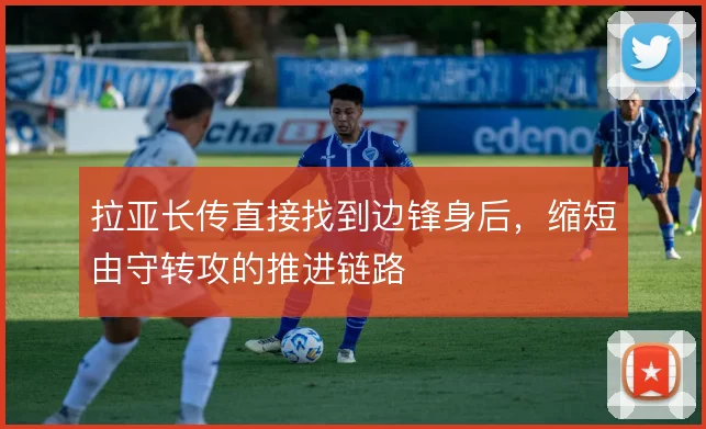 拉亚长传直接找到边锋身后,缩短由守转攻的推进链路