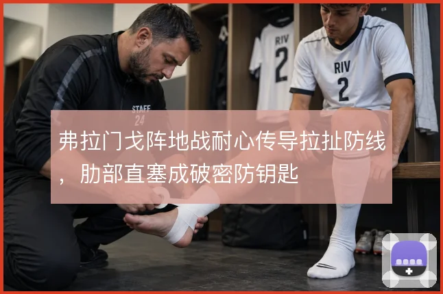 弗拉门戈阵地战耐心传导拉扯防线,肋部直塞成破密防钥匙