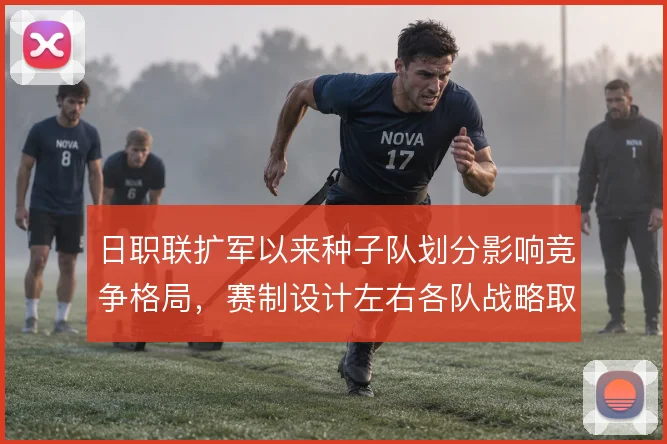 日职联扩军以来种子队划分影响竞争格局,赛制设计左右各队战略取舍