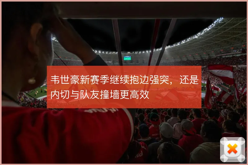 韦世豪新赛季继续抱边强突,还是内切与队友撞墙更高效