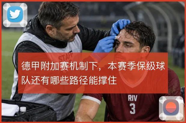 德甲附加赛机制下,本赛季保级球队还有哪些路径能撑住