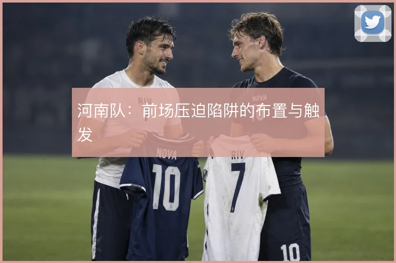 河南队:前场压迫陷阱的布置与触发