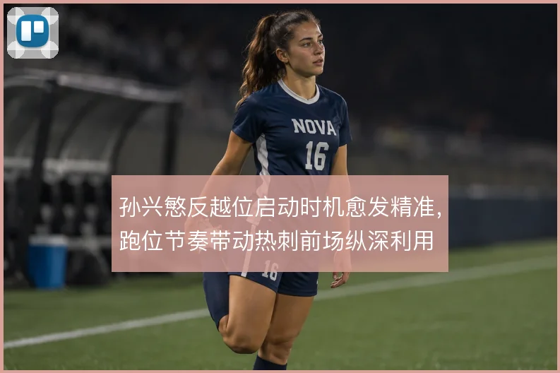 孙兴慜反越位启动时机愈发精准,跑位节奏带动热刺前场纵深利用