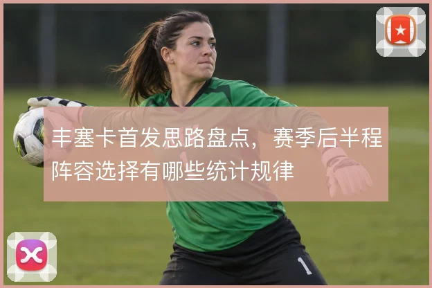 丰塞卡首发思路盘点,赛季后半程阵容选择有哪些统计规律