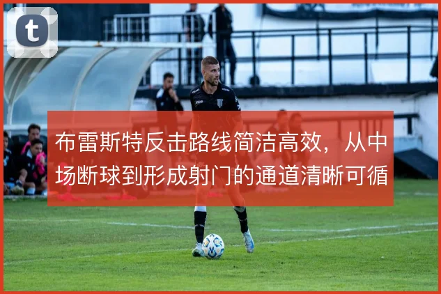 布雷斯特反击路线简洁高效,从中场断球到形成射门的通道清晰可循