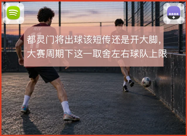 都灵门将出球该短传还是开大脚，大赛周期下这一取舍左右球队上限