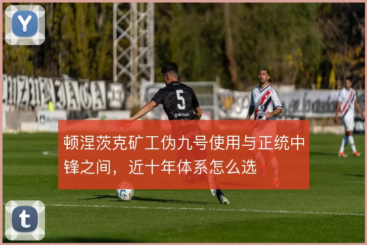 顿涅茨克矿工伪九号使用与正统中锋之间，近十年体系怎么选