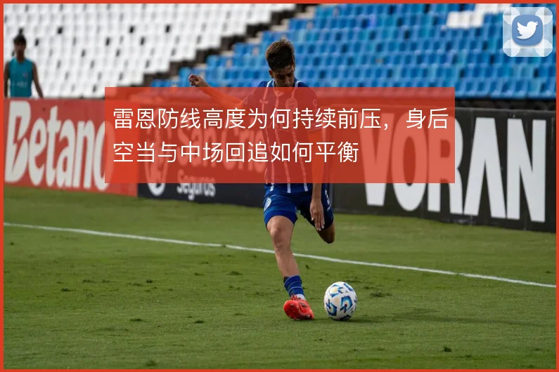 雷恩防线高度为何持续前压,身后空当与中场回追如何平衡