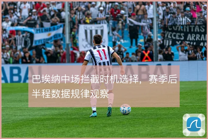 巴埃纳中场拦截时机选择，赛季后半程数据规律观察