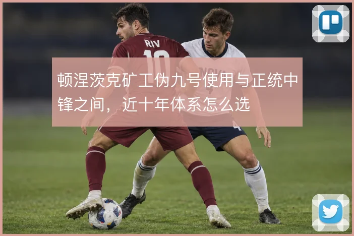 顿涅茨克矿工伪九号使用与正统中锋之间，近十年体系怎么选