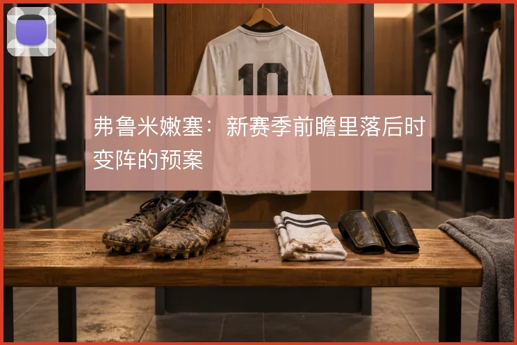 弗鲁米嫩塞：新赛季前瞻里落后时变阵的预案