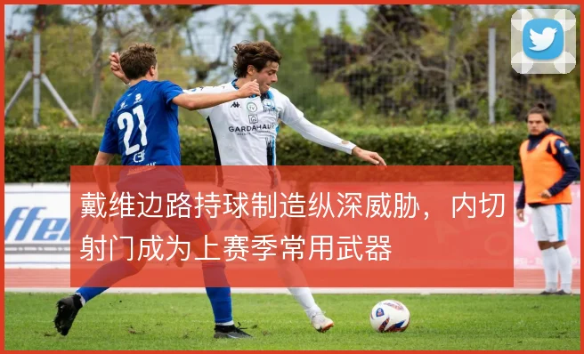 戴维边路持球制造纵深威胁,内切射门成为上赛季常用武器