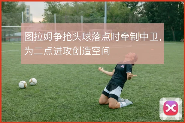 图拉姆争抢头球落点时牵制中卫,为二点进攻创造空间