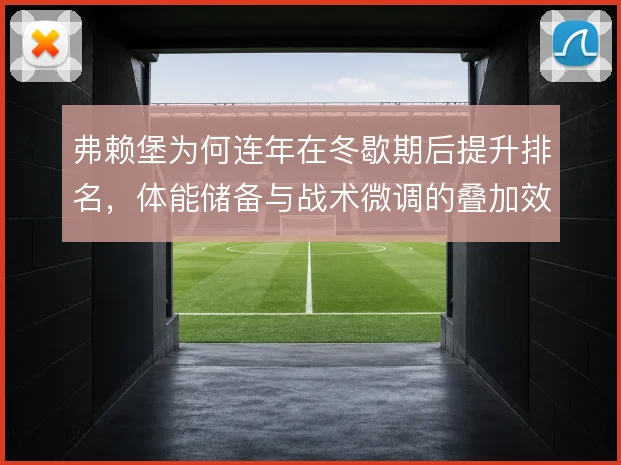 弗赖堡为何连年在冬歇期后提升排名,体能储备与战术微调的叠加效应