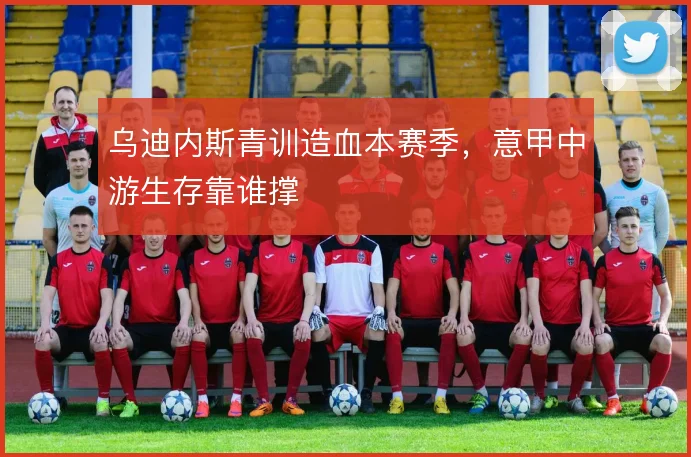 乌迪内斯青训造血本赛季,意甲中游生存靠谁撑