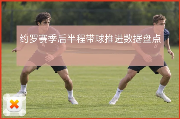 约罗赛季后半程带球推进数据盘点