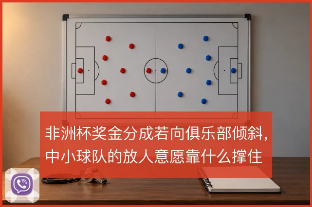 非洲杯奖金分成若向俱乐部倾斜,中小球队的放人意愿靠什么撑住