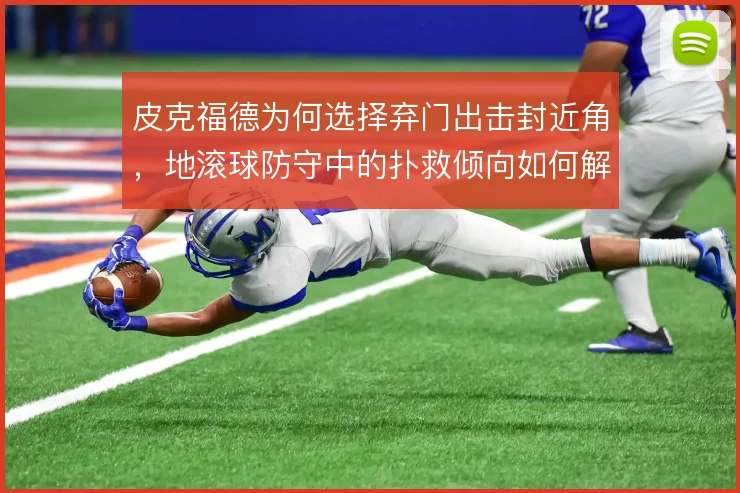 皮克福德为何选择弃门出击封近角,地滚球防守中的扑救倾向如何解释
