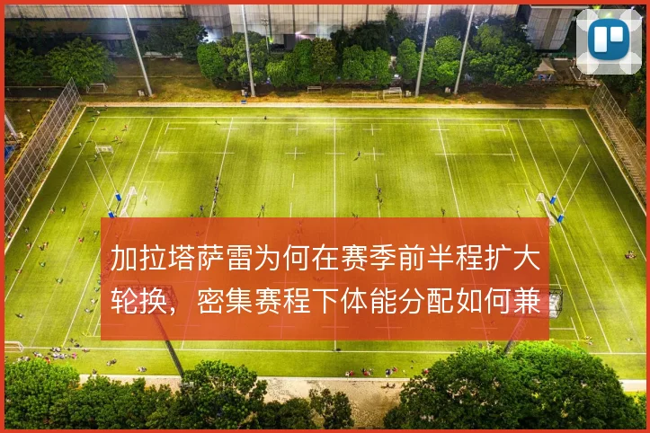 加拉塔萨雷为何在赛季前半程扩大轮换,密集赛程下体能分配如何兼顾