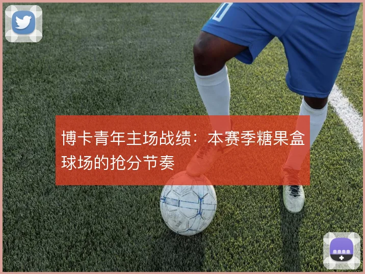 博卡青年主场战绩:本赛季糖果盒球场的抢分节奏