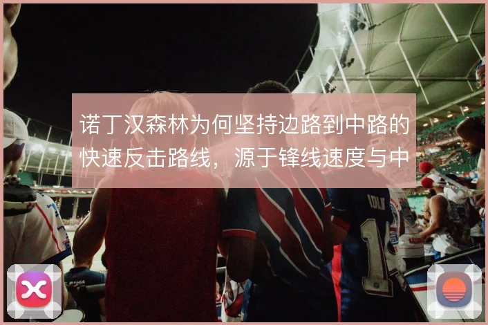 诺丁汉森林为何坚持边路到中路的快速反击路线，源于锋线速度与中场跑动