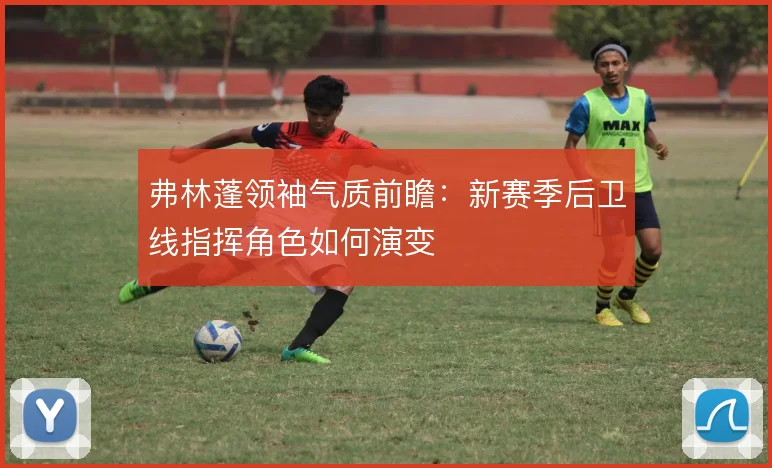 弗林蓬领袖气质前瞻：新赛季后卫线指挥角色如何演变