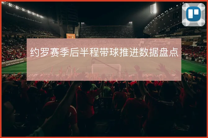 约罗赛季后半程带球推进数据盘点
