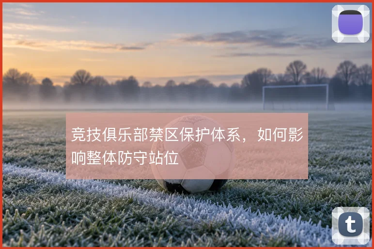 竞技俱乐部禁区保护体系，如何影响整体防守站位
